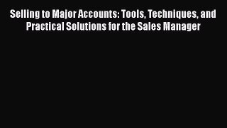 [Read book] Selling to Major Accounts: Tools Techniques and Practical Solutions for the Sales