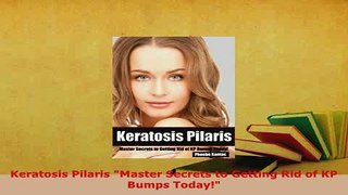 Download  Keratosis Pilaris Master Secrets to Getting Rid of KP Bumps Today  Read Online