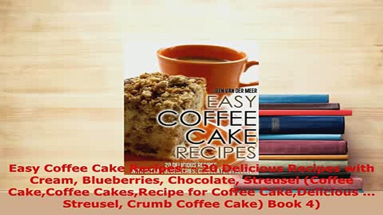 Download  Easy Coffee Cake Recipes  20 Delicious Recipes with Cream Blueberries Chocolate Streusel Read Online