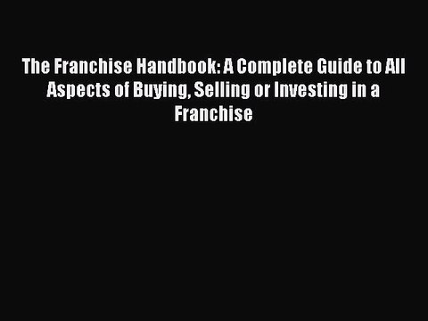 PDF The Franchise Handbook: A Complete Guide to All Aspects of Buying Selling or Investing
