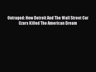 PDF Outraged: How Detroit And The Wall Street Car Czars Killed The American Dream  EBook