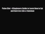 [PDF] Paleo Diet - A Beginners Guide to Learn How to Eat and Exercise Like a Caveman [Download]