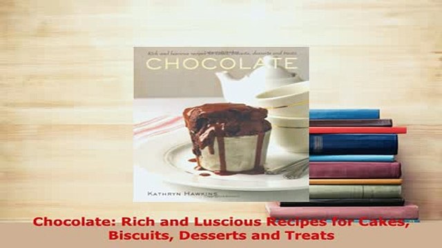 Download Chocolate Rich and Luscious Recipes for Cakes Biscuits Desserts and Treats Read Full Ebook