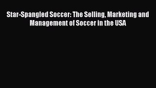 Read Star-Spangled Soccer: The Selling Marketing and Management of Soccer in the USA Ebook