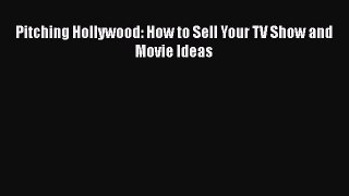 Download Pitching Hollywood: How to Sell Your TV Show and Movie Ideas  Read Online