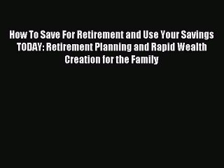 Read How To Save For Retirement and Use Your Savings TODAY: Retirement Planning and Rapid Wealth