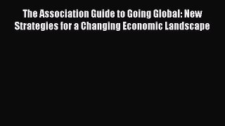 Read The Association Guide to Going Global: New Strategies for a Changing Economic Landscape