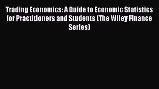Read Trading Economics: A Guide to Economic Statistics for Practitioners and Students (The