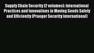 Read Supply Chain Security [2 volumes]: International Practices and Innovations in Moving Goods