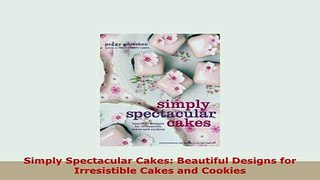 Download  Simply Spectacular Cakes Beautiful Designs for Irresistible Cakes and Cookies Read Online