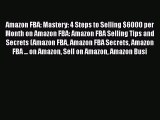 Download Amazon FBA: Mastery: 4 Steps to Selling $6000 per Month on Amazon FBA: Amazon FBA