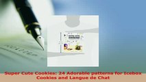 Download  Super Cute Cookies 24 Adorable patterns for Icebox Cookies and Langue de Chat PDF Online