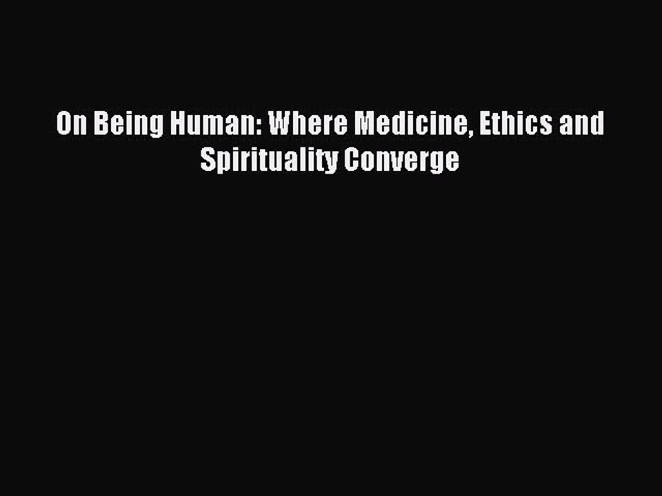 [Read PDF] On Being Human: Where Medicine Ethics and Spirituality Converge Download Free