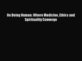 [Read PDF] On Being Human: Where Medicine Ethics and Spirituality Converge Download Free