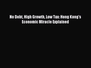 [Read PDF] No Debt High Growth Low Tax: Hong Kong's Economic Miracle Explained Download Online