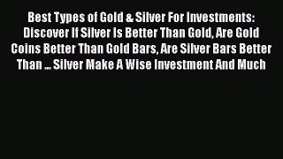 Read Best Types of Gold & Silver For Investments: Discover If Silver Is Better Than Gold Are