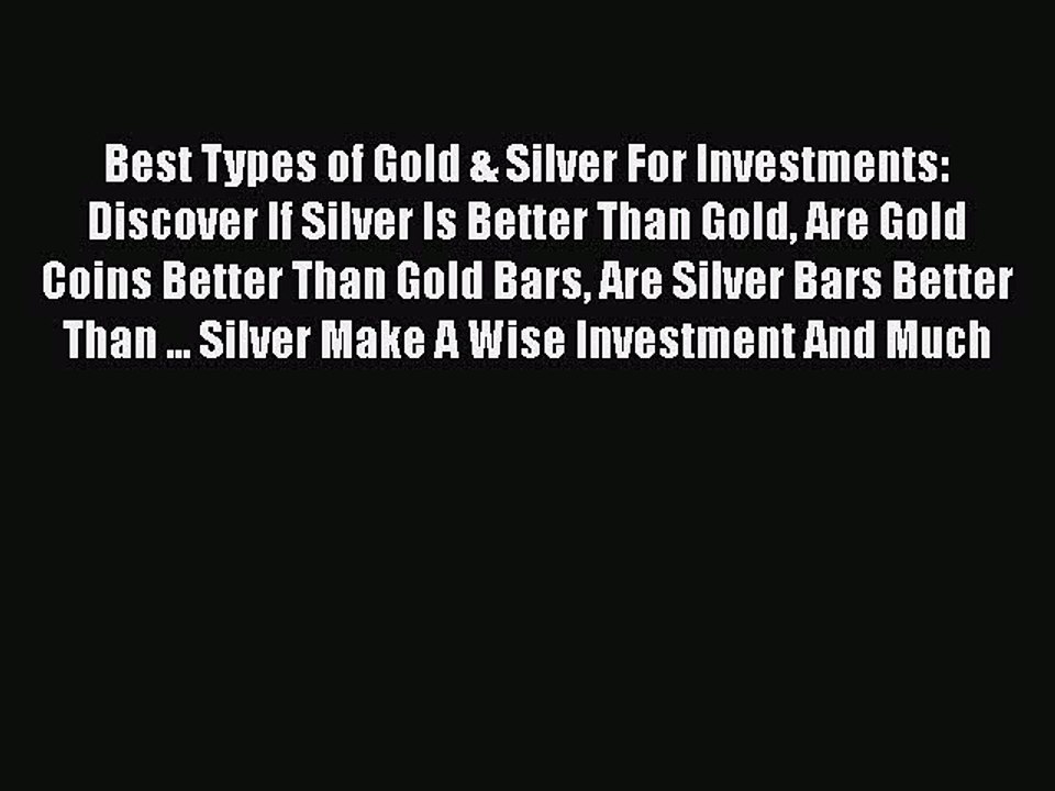 Read Best Types of Gold & Silver For Investments: Discover If Silver Is Better Than Gold Are