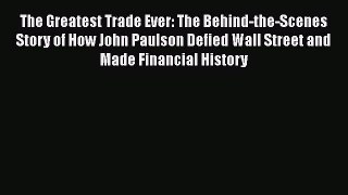 Read The Greatest Trade Ever: The Behind-the-Scenes Story of How John Paulson Defied Wall Street