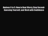 Read Anxious 9 to 5: How to Beat Worry Stop Second-Guessing Yourself and Work with Confidence