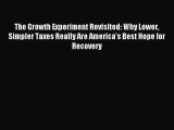 [Read PDF] The Growth Experiment Revisited: Why Lower Simpler Taxes Really Are America's Best