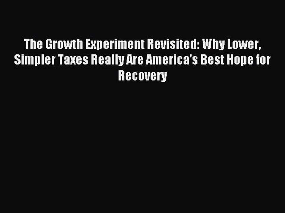 [Read PDF] The Growth Experiment Revisited: Why Lower Simpler Taxes Really Are America's Best