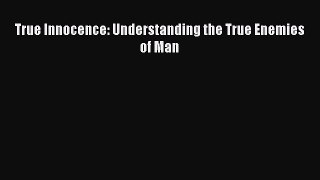 [PDF] True Innocence: Understanding the True Enemies of Man [Download] Online