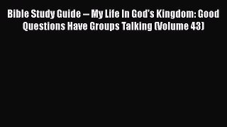 [PDF] Bible Study Guide -- My Life In God's Kingdom: Good Questions Have Groups Talking (Volume