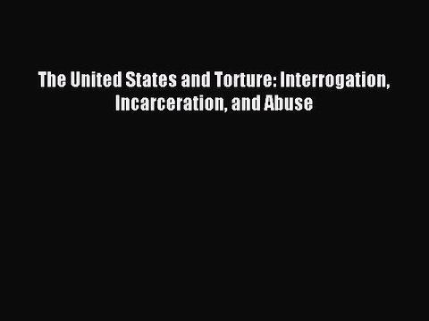 [Read PDF] The United States and Torture: Interrogation Incarceration and Abuse Ebook Free
