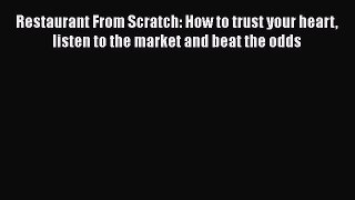PDF Restaurant From Scratch: How to trust your heart listen to the market and beat the odds