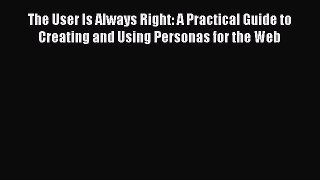 Read The User Is Always Right: A Practical Guide to Creating and Using Personas for the Web