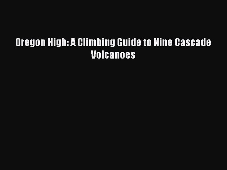 PDF Oregon High: A Climbing Guide to Nine Cascade Volcanoes  EBook