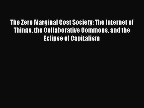 [Read PDF] The Zero Marginal Cost Society: The Internet of Things the Collaborative Commons