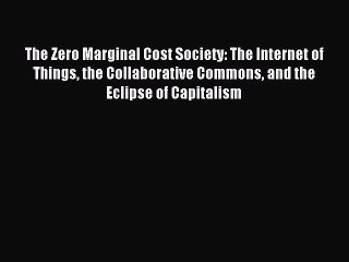[Read PDF] The Zero Marginal Cost Society: The Internet of Things the Collaborative Commons