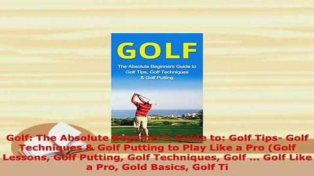 Download Golf The Absolute Beginners Guide to Golf Tips Golf Techniques Golf Putting to Play EBook