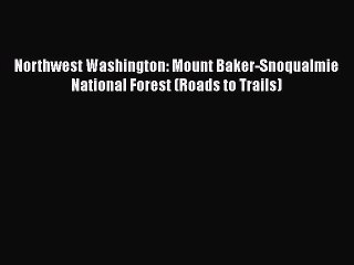 PDF Northwest Washington: Mount Baker-Snoqualmie National Forest (Roads to Trails)  Read Online