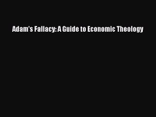 [Read PDF] Adam's Fallacy: A Guide to Economic Theology Download Online