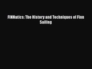 Download FINNatics: The History and Techniques of Finn Sailing  EBook