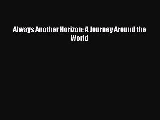 PDF Always Another Horizon: A Journey Around the World Free Books