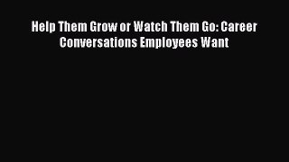 Read Help Them Grow or Watch Them Go: Career Conversations Employees Want Ebook Free