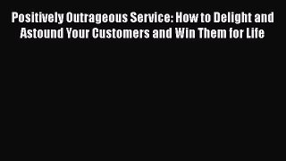 [Read book] Positively Outrageous Service: How to Delight and Astound Your Customers and Win