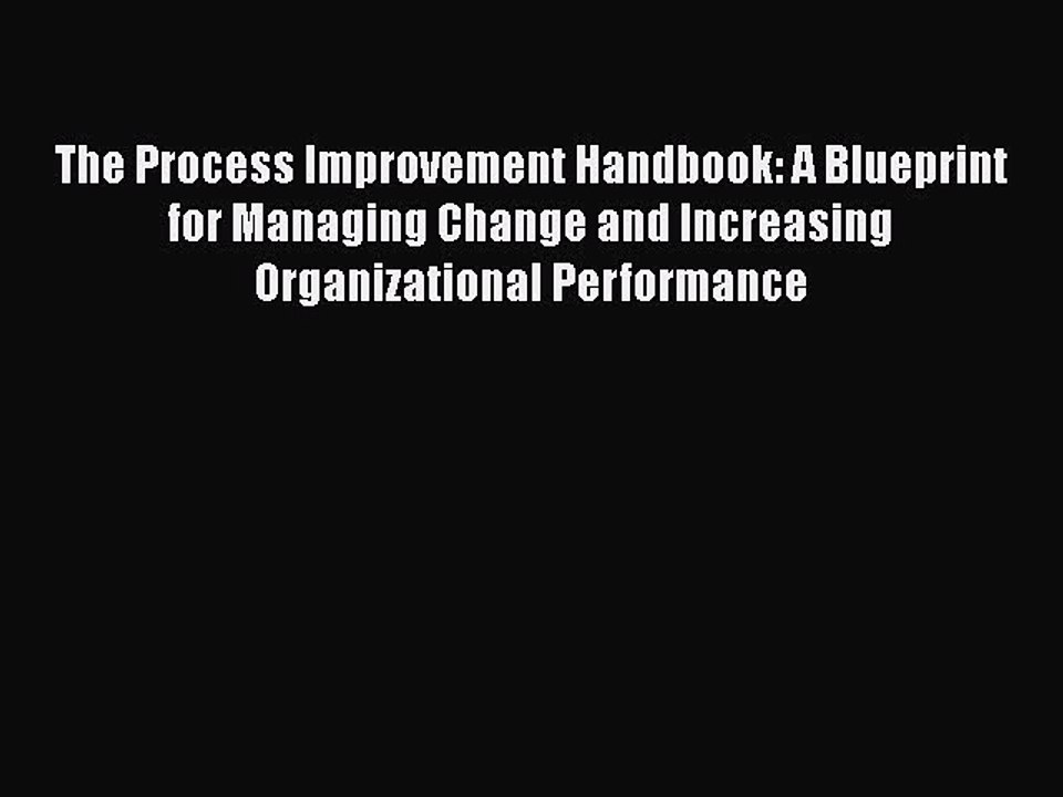 Read The Process Improvement Handbook: A Blueprint for Managing Change and Increasing Organizational