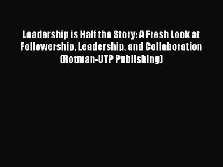 [Read book] Leadership is Half the Story: A Fresh Look at Followership Leadership and Collaboration