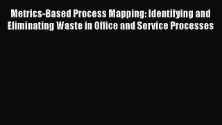 [Read book] Metrics-Based Process Mapping: Identifying and Eliminating Waste in Office and