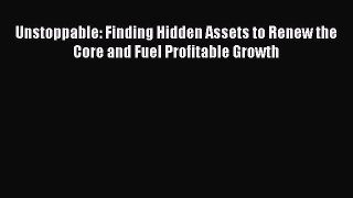 [Read book] Unstoppable: Finding Hidden Assets to Renew the Core and Fuel Profitable Growth