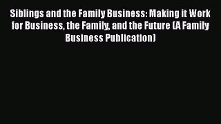 [Read book] Siblings and the Family Business: Making it Work for Business the Family and the