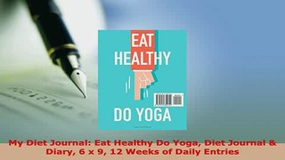 Download  My Diet Journal Eat Healthy Do Yoga Diet Journal  Diary 6 x 9 12 Weeks of Daily Entries PDF Full Ebook