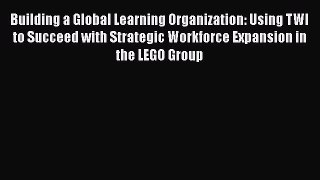 [Read book] Building a Global Learning Organization: Using TWI to Succeed with Strategic Workforce