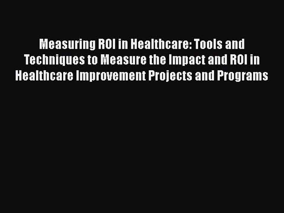 [Read book] Measuring ROI in Healthcare: Tools and Techniques to Measure the Impact and ROI