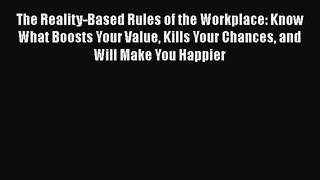 Read The Reality-Based Rules of the Workplace: Know What Boosts Your Value Kills Your Chances