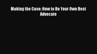 Read Making the Case: How to Be Your Own Best Advocate Ebook Free